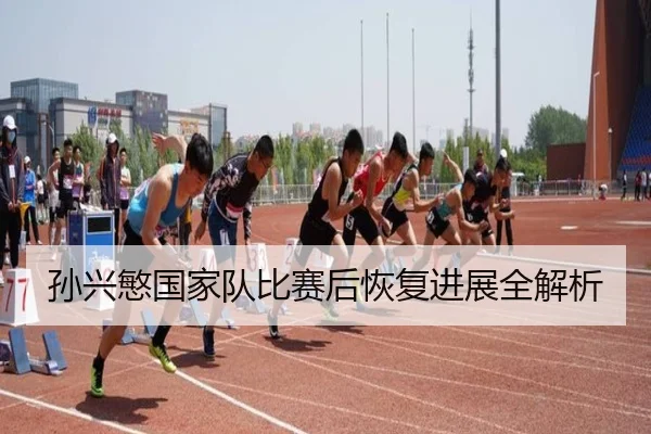 孙兴慜国家队比赛后恢复进展全解析